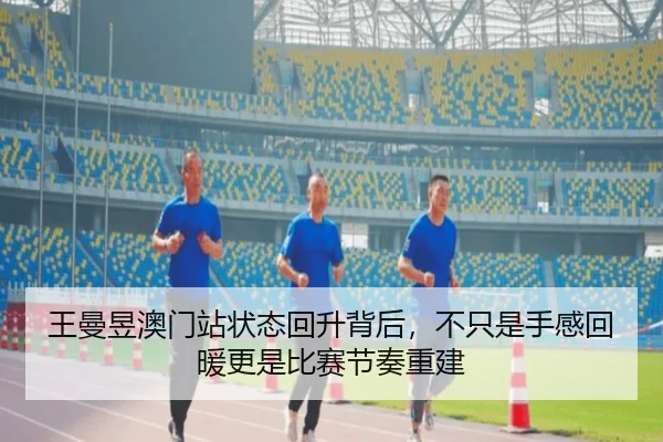 王曼昱澳门站状态回升背后，不只是手感回暖更是比赛节奏重建